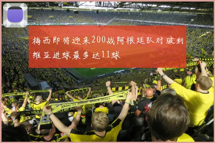 梅西即将迎来200战阿根廷队对玻利维亚进球最多达11球