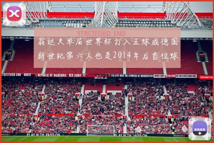 翁达夫单届世界杯打入五球成德国新世纪第六人也是2014年后首位球员