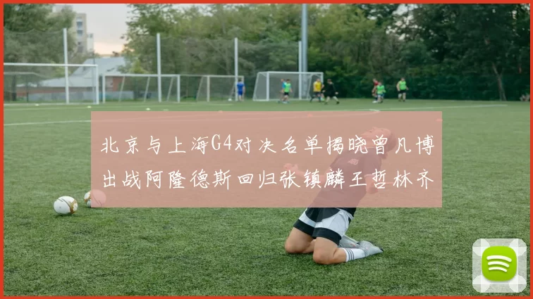 北京与上海G4对决名单揭晓曾凡博出战阿隆德斯回归张镇麟王哲林齐上阵