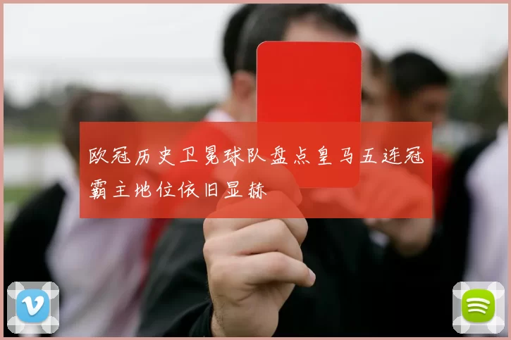 欧冠历史卫冕球队盘点皇马五连冠霸主地位依旧显赫