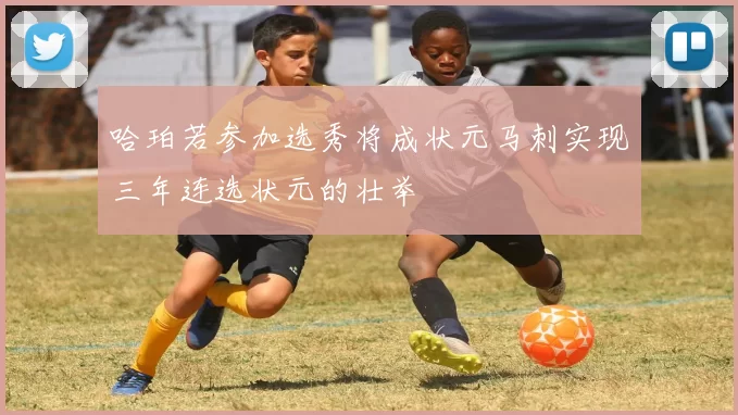 哈珀若参加选秀将成状元马刺实现三年连选状元的壮举