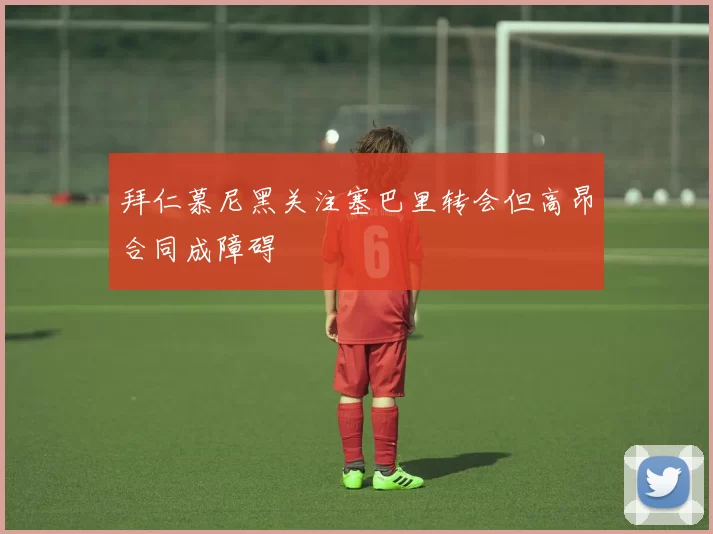 拜仁慕尼黑关注塞巴里转会但高昂合同成障碍