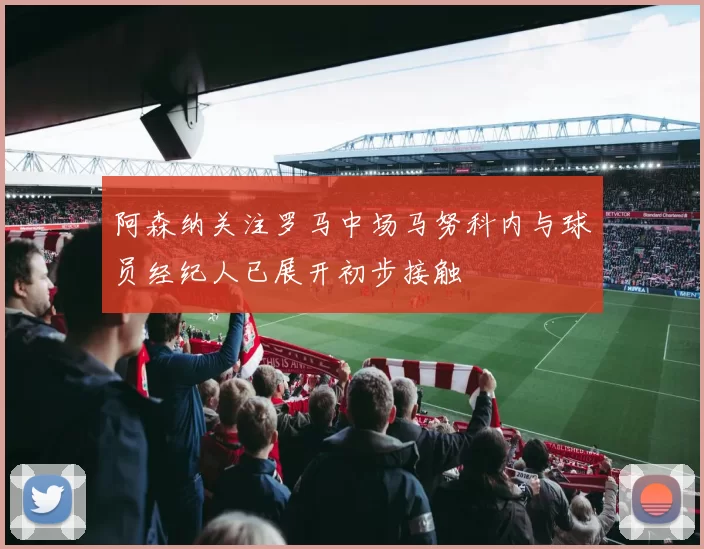 阿森纳关注罗马中场马努科内与球员经纪人已展开初步接触